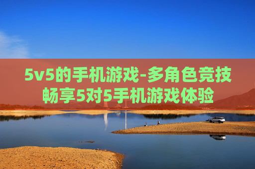 5v5的手机游戏-多角色竞技畅享5对5手机游戏体验