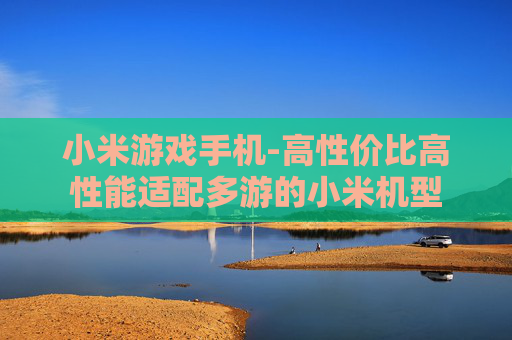 小米游戏手机-高性价比高性能适配多游的小米机型