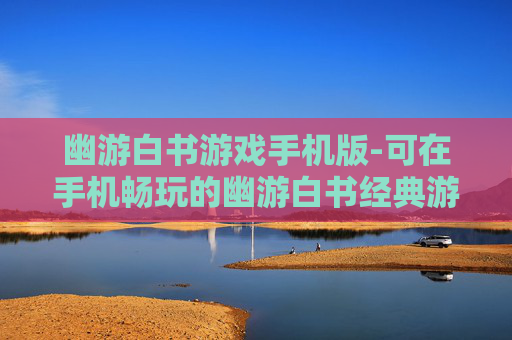 幽游白书游戏手机版-可在手机畅玩的幽游白书经典游戏