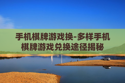 手机棋牌游戏换-多样手机棋牌游戏兑换途径揭秘
