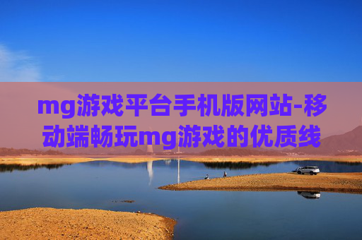 mg游戏平台手机版网站-移动端畅玩mg游戏的优质线上平台