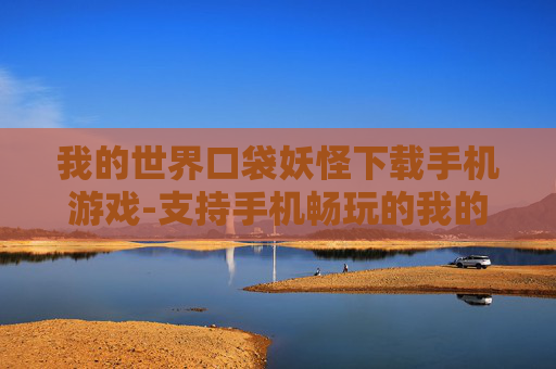 我的世界口袋妖怪下载手机游戏-支持手机畅玩的我的世界宝可梦游戏资源获取