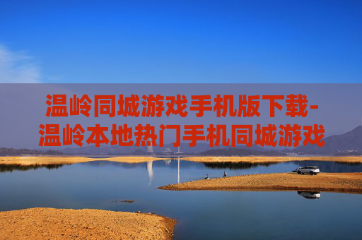 温岭同城游戏手机版下载-温岭本地热门手机同城游戏下载渠道