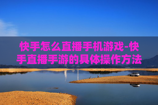 快手怎么直播手机游戏-快手直播手游的具体操作方法