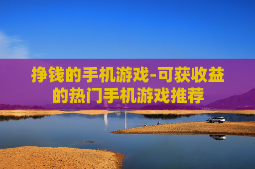 挣钱的手机游戏-可获收益的热门手机游戏推荐