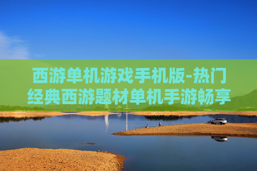 西游单机游戏手机版-热门经典西游题材单机手游畅享