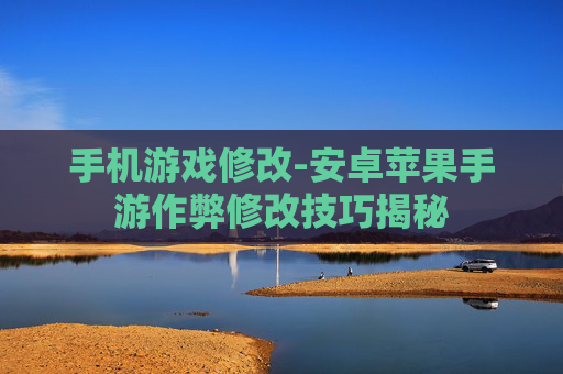 手机游戏修改-安卓苹果手游作弊修改技巧揭秘 手机游戏修改-安卓苹果手游作弊修改技巧揭秘