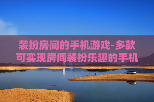 装扮房间的手机游戏-多款可实现房间装扮乐趣的手机游戏