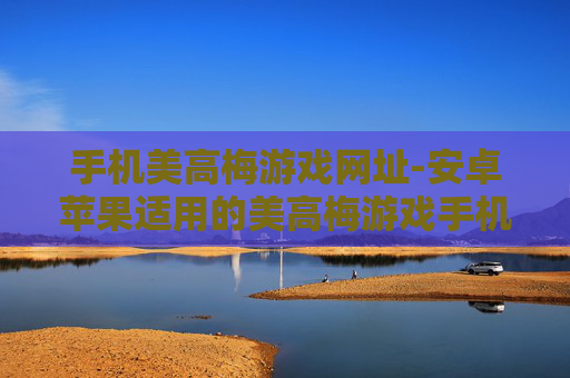 手机美高梅游戏网址-安卓苹果适用的美高梅游戏手机入口