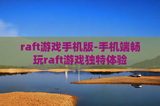 raft游戏手机版-手机端畅玩raft游戏独特体验