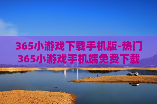 365小游戏下载手机版-热门365小游戏手机端免费下载渠道