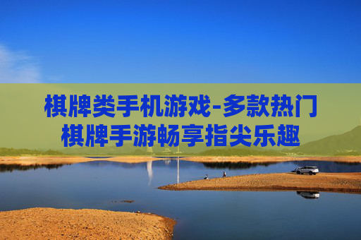 棋牌类手机游戏-多款热门棋牌手游畅享指尖乐趣
