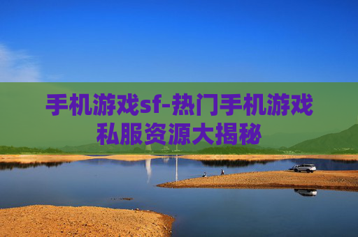 手机游戏sf-热门手机游戏私服资源大揭秘