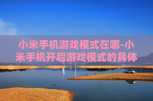小米手机游戏模式在哪-小米手机开启游戏模式的具体位置