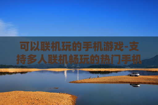可以联机玩的手机游戏-支持多人联机畅玩的热门手机游戏