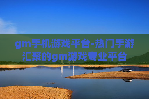 gm手机游戏平台-热门手游汇聚的gm游戏专业平台
