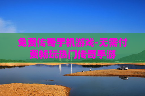 免费传奇手机游戏-无需付费畅玩热门传奇手游
