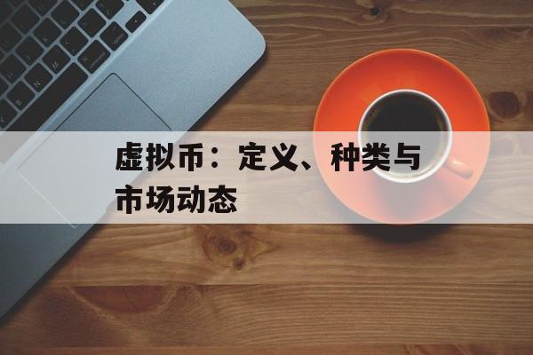 虚拟币：定义、种类与市场动态