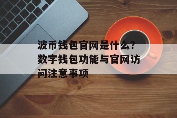 波币钱包官网是什么？数字钱包功能与官网访问注意事项