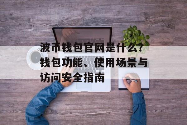 波币钱包官网是什么？钱包功能、使用场景与访问安全指南