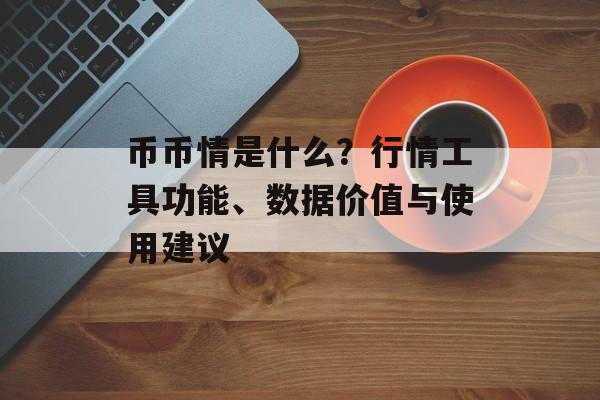 币币情是什么？行情工具功能、数据价值与使用建议