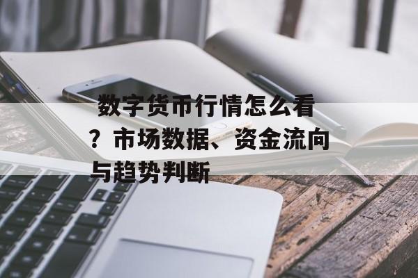 数字货币行情怎么看?市场数据、资金流向与趋势判断
