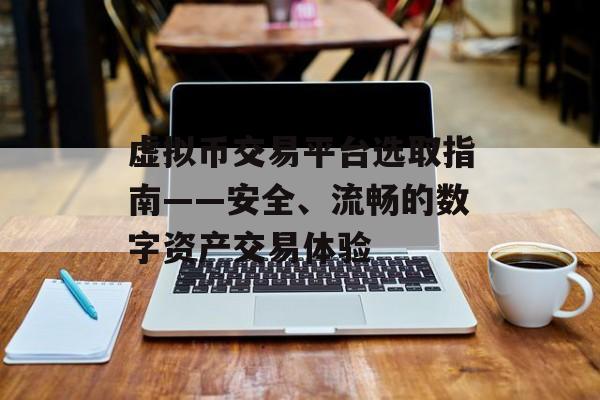 虚拟币交易平台选取指南——安全、流畅的数字资产交易体验
