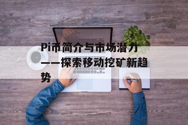 Pi币简介与市场潜力——探索移动挖矿新趋势