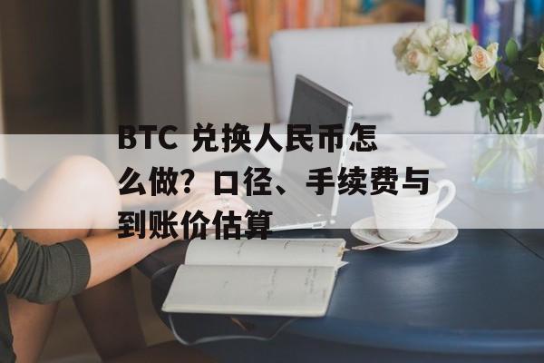 BTC 兑换人民币怎么做？口径、手续费与到账价估算