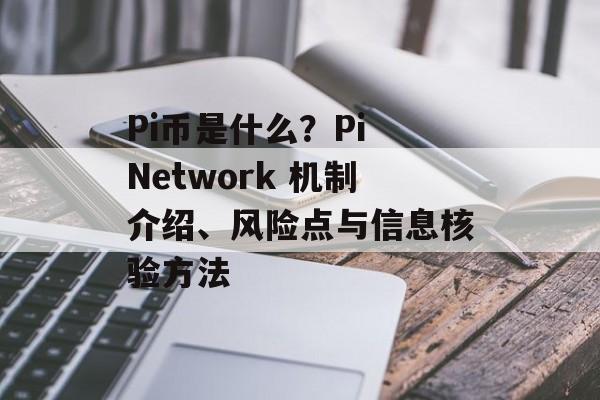 Pi币是什么？Pi Network 机制介绍、风险点与信息核验方法