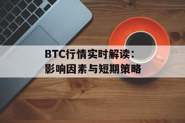 BTC行情实时解读：影响因素与短期策略
