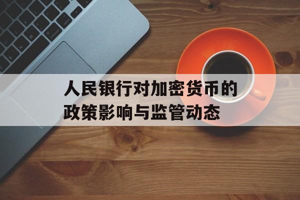 人民银行对加密货币的政策影响与监管动态
