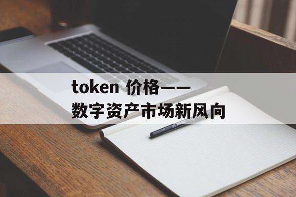 token 价格——数字资产市场新风向