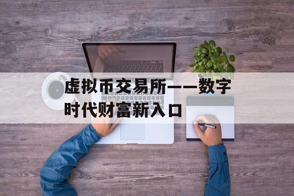 虚拟币交易所——数字时代财富新入口