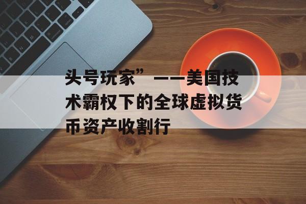 头号玩家”——美国技术霸权下的全球虚拟货币资产收割行