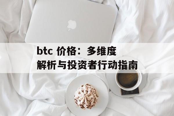 btc 价格：多维度解析与投资者行动指南