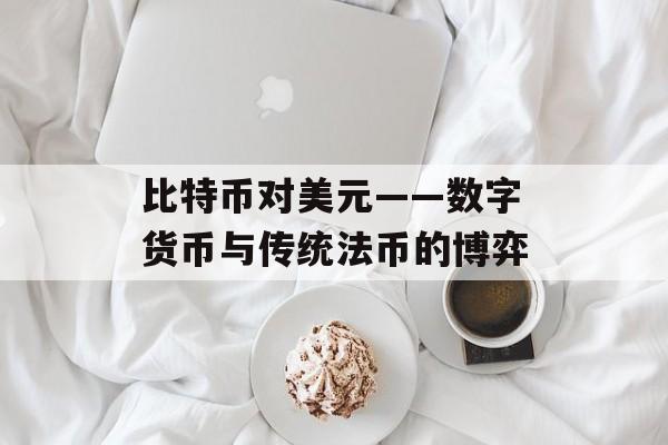 比特币对美元——数字货币与传统法币的博弈
