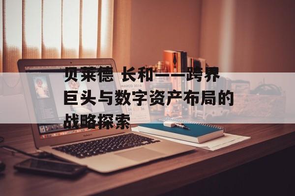贝莱德 长和——跨界巨头与数字资产布局的战略探索