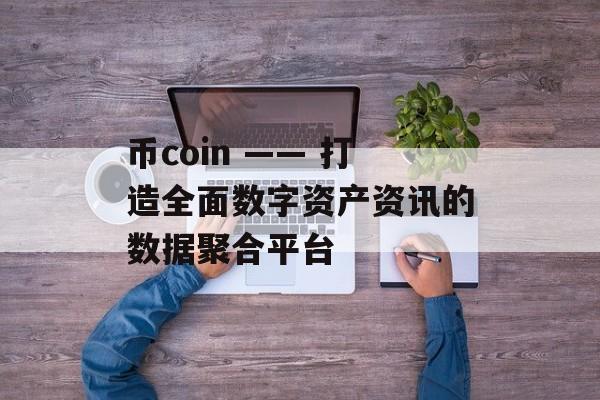 币coin —— 打造全面数字资产资讯的数据聚合平台