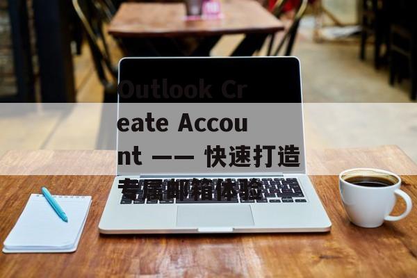 Outlook Create Account —— 快速打造专属邮箱体验