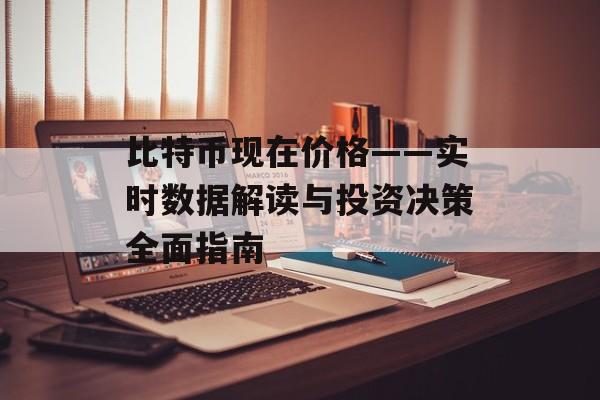 比特币现在价格——实时数据解读与投资决策全面指南
