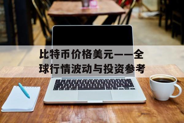 比特币价格美元——全球行情波动与投资参考