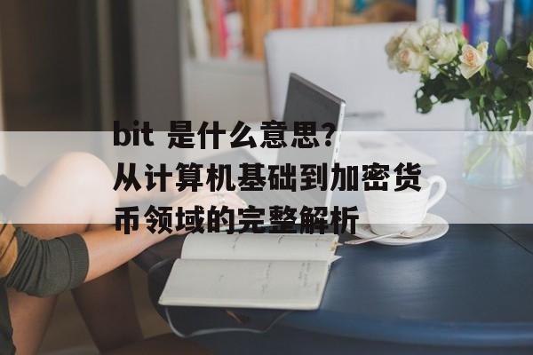 bit 是什么意思？从计算机基础到加密货币领域的完整解析