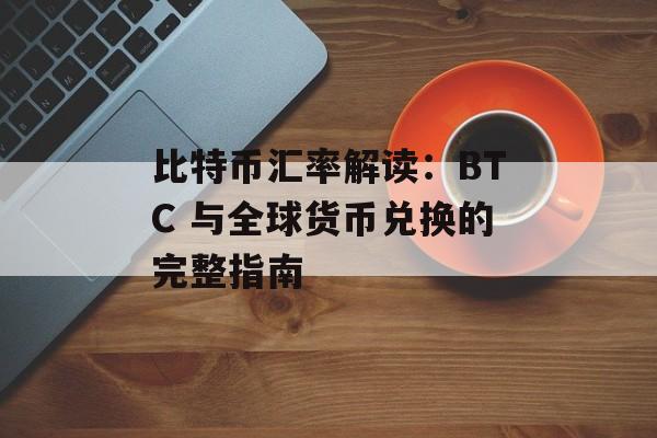 比特币汇率解读：BTC 与全球货币兑换的完整指南