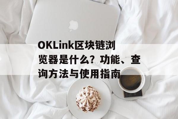 OKLink区块链浏览器是什么?功能、查询方法与使用指南 OKLink区块链浏览器是什么?功能、查询方法与使用指南