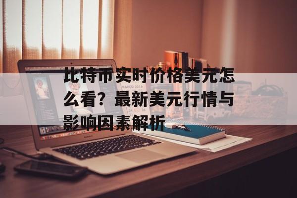 比特币实时价格美元怎么看?最新美元行情与影响因素解析